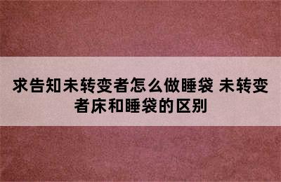 求告知未转变者怎么做睡袋 未转变者床和睡袋的区别